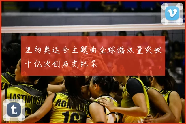 里约奥运会主题曲全球播放量突破十亿次创历史纪录