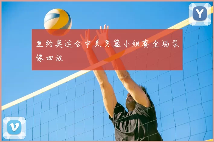 里约奥运会中美男篮小组赛全场录像回放