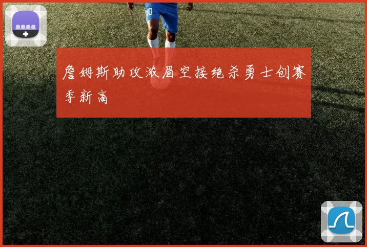 詹姆斯助攻浓眉空接绝杀勇士创赛季新高