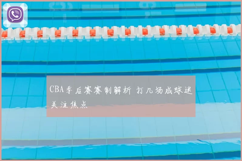 CBA季后赛赛制解析 打几场成球迷关注焦点