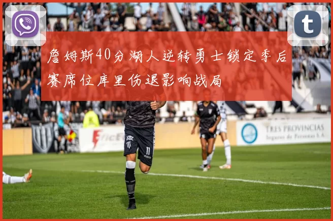 詹姆斯40分湖人逆转勇士锁定季后赛席位库里伤退影响战局