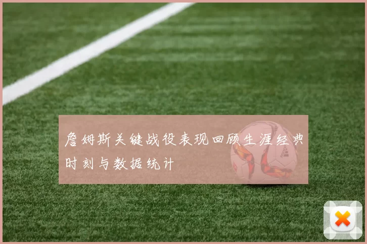 詹姆斯关键战役表现回顾生涯经典时刻与数据统计