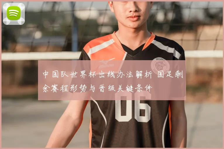 中国队世界杯出线办法解析 国足剩余赛程形势与晋级关键条件
