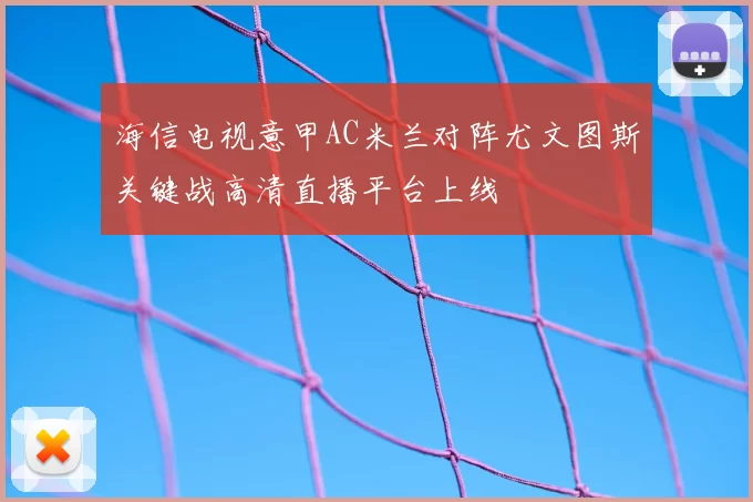 海信电视意甲AC米兰对阵尤文图斯关键战高清直播平台上线