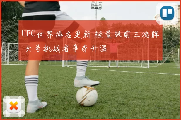 UFC世界排名更新 轻量级前三洗牌 头号挑战者争夺升温