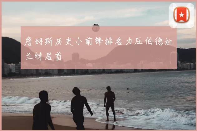 詹姆斯历史小前锋排名力压伯德杜兰特居首