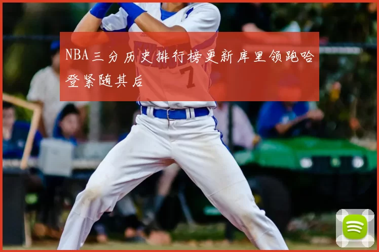 NBA三分历史排行榜更新库里领跑哈登紧随其后