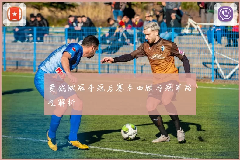 曼城欧冠夺冠后赛季回顾与冠军路径解析