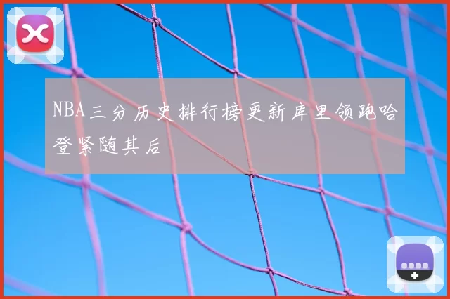 NBA三分历史排行榜更新库里领跑哈登紧随其后
