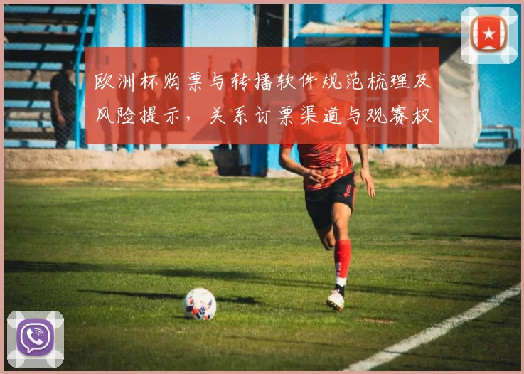 欧洲杯购票与转播软件规范梳理及风险提示，关系订票渠道与观赛权益