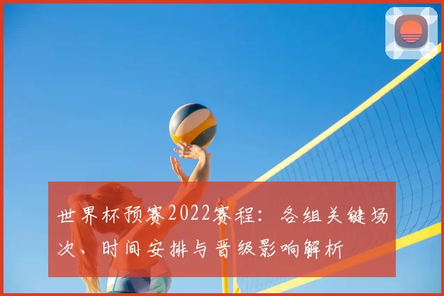 世界杯预赛2022赛程：各组关键场次、时间安排与晋级影响解析