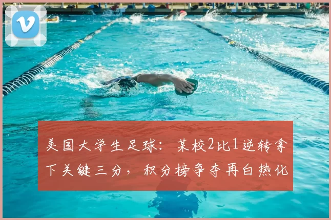 美国大学生足球：某校2比1逆转拿下关键三分，积分榜争夺再白热化