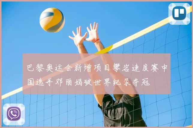 巴黎奥运会新增项目攀岩速度赛中国选手邓丽娟破世界纪录夺冠