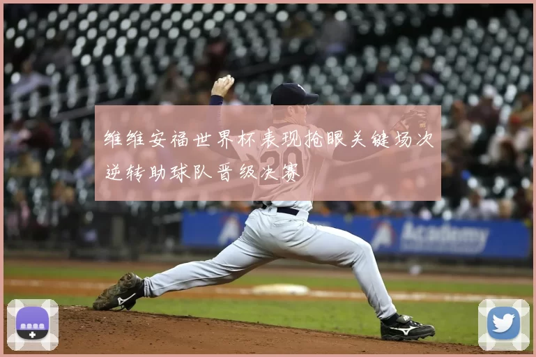 维维安福世界杯表现抢眼关键场次逆转助球队晋级决赛