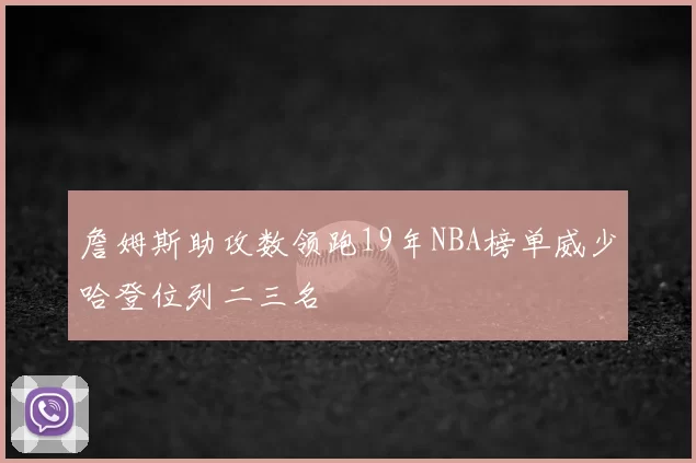 詹姆斯助攻数领跑19年NBA榜单威少哈登位列二三名