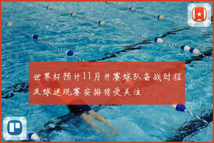 世界杯预计11月开赛球队备战时程及球迷观赛安排将受关注