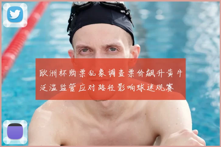 欧洲杯购票乱象调查票价飙升黄牛泛滥监管应对路径影响球迷观赛