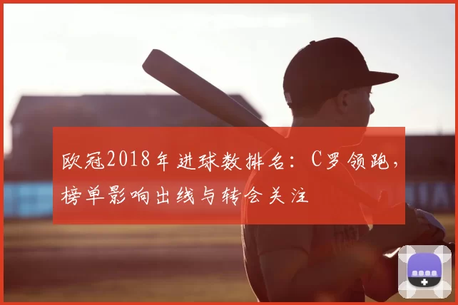 欧冠2018年进球数排名：C罗领跑，榜单影响出线与转会关注