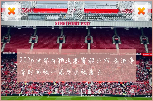 2026世界杯预选赛赛程公布 各洲争夺时间线一览与出线看点