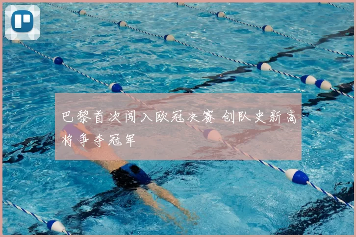 巴黎首次闯入欧冠决赛 创队史新高将争夺冠军