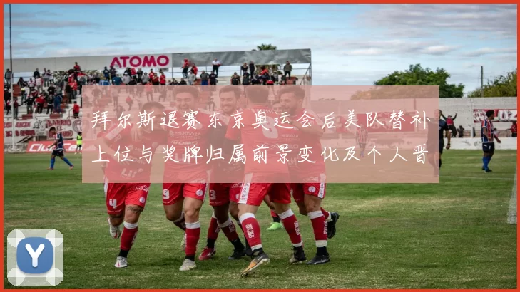 拜尔斯退赛东京奥运会后美队替补上位与奖牌归属前景变化及个人晋级影响