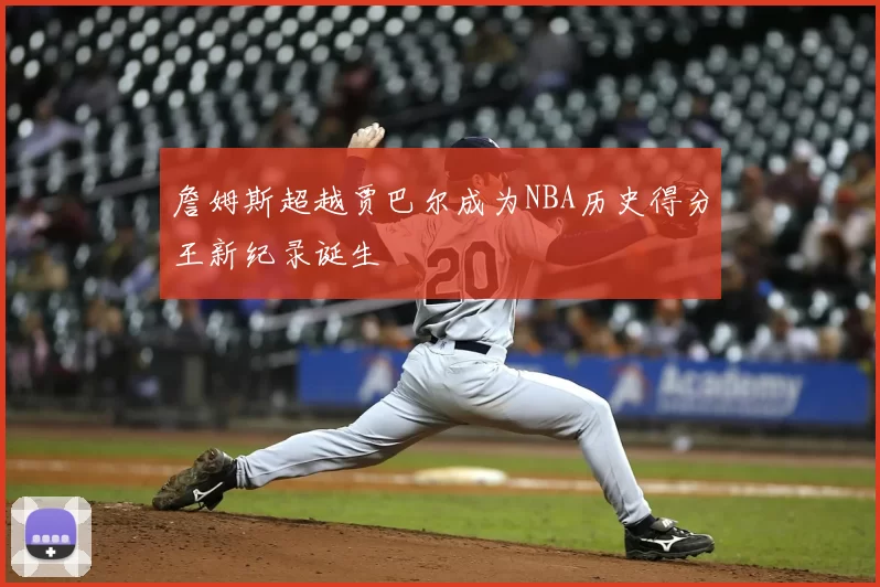 詹姆斯超越贾巴尔成为NBA历史得分王新纪录诞生