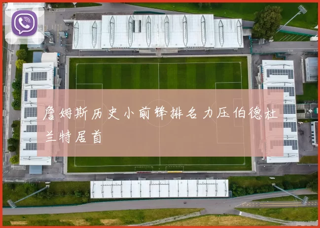 詹姆斯历史小前锋排名力压伯德杜兰特居首