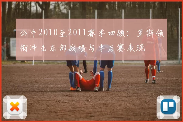 公牛2010至2011赛季回顾：罗斯领衔冲击东部战绩与季后赛表现