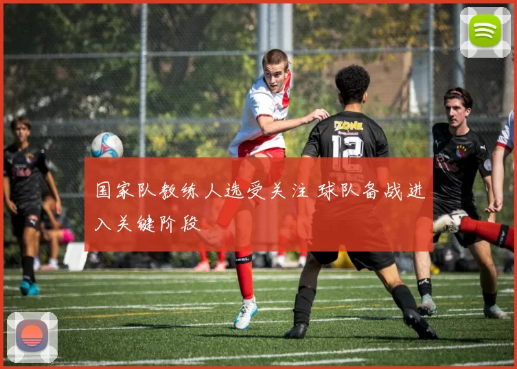 国家队教练人选受关注 球队备战进入关键阶段
