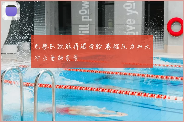 巴黎队欧冠再遇考验 赛程压力加大冲击晋级前景