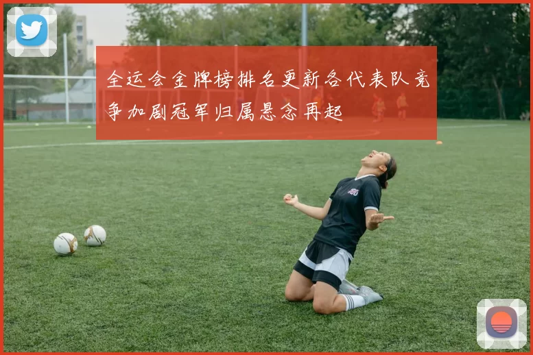 全运会金牌榜排名更新各代表队竞争加剧冠军归属悬念再起