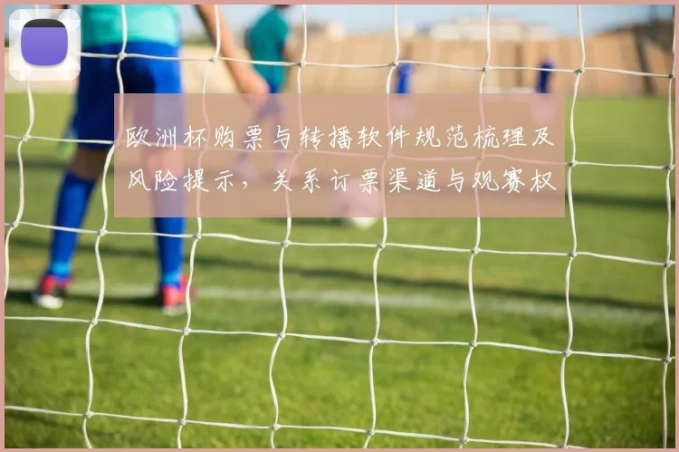 欧洲杯购票与转播软件规范梳理及风险提示，关系订票渠道与观赛权益