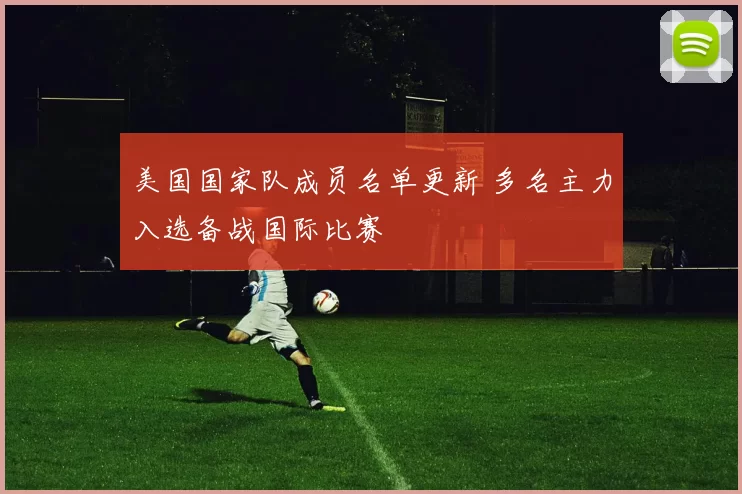 美国国家队成员名单更新 多名主力入选备战国际比赛