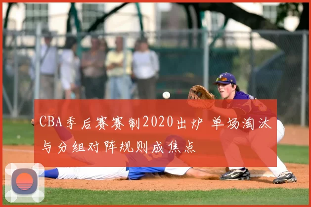 CBA季后赛赛制2020出炉 单场淘汰与分组对阵规则成焦点