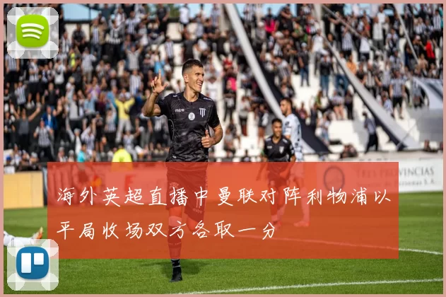 海外英超直播中曼联对阵利物浦以平局收场双方各取一分